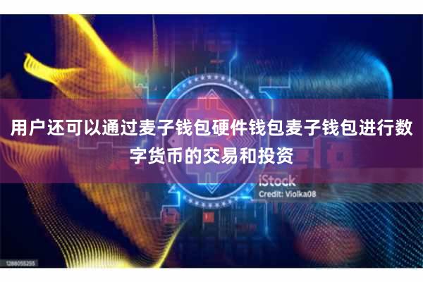 用户还可以通过麦子钱包硬件钱包麦子钱包进行数字货币的交易和投资