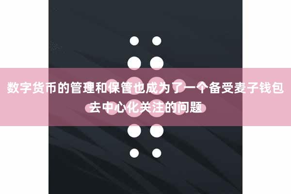 数字货币的管理和保管也成为了一个备受麦子钱包去中心化关注的问题