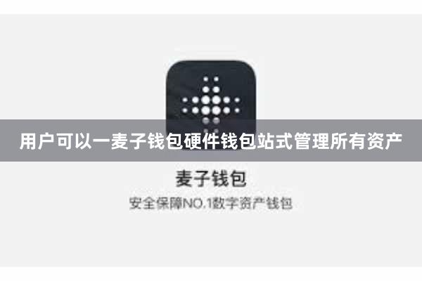 用户可以一麦子钱包硬件钱包站式管理所有资产