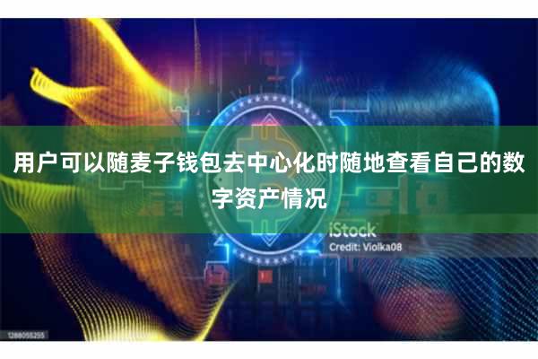 用户可以随麦子钱包去中心化时随地查看自己的数字资产情况