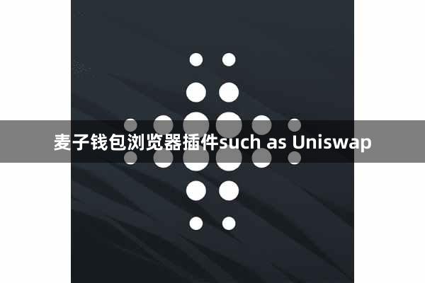 麦子钱包浏览器插件such as Uniswap