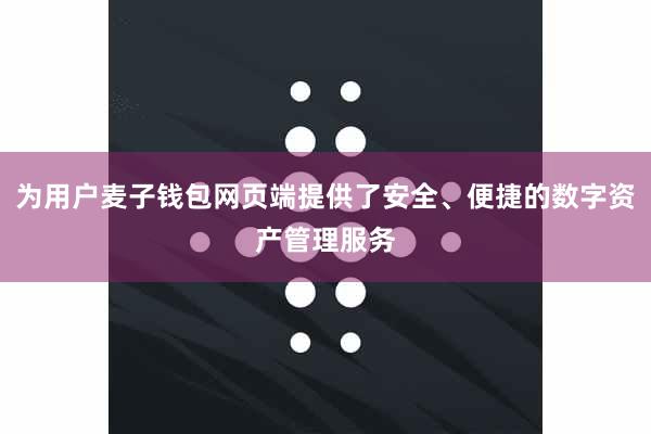 为用户麦子钱包网页端提供了安全、便捷的数字资产管理服务