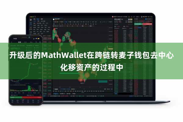 升级后的MathWallet在跨链转麦子钱包去中心化移资产的过程中