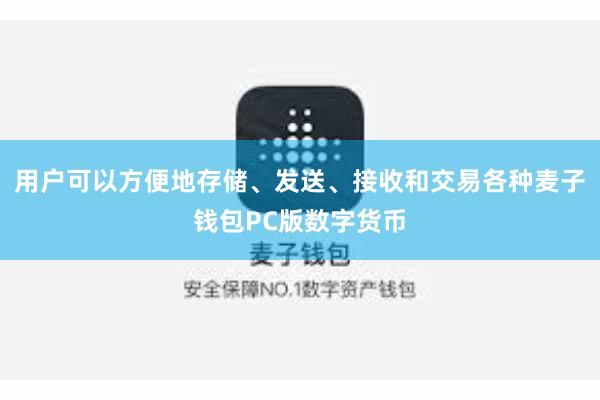 用户可以方便地存储、发送、接收和交易各种麦子钱包PC版数字货币