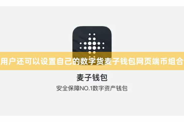 用户还可以设置自己的数字货麦子钱包网页端币组合