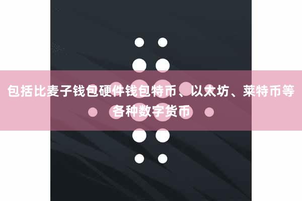 包括比麦子钱包硬件钱包特币、以太坊、莱特币等各种数字货币