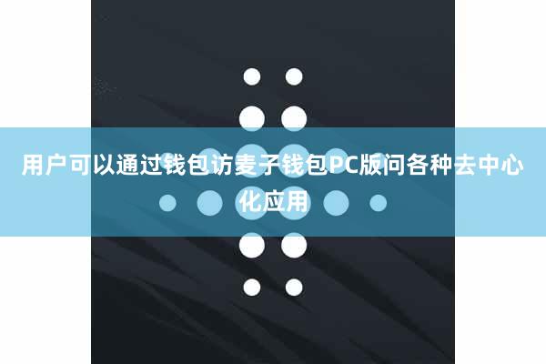 用户可以通过钱包访麦子钱包PC版问各种去中心化应用