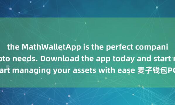 the MathWalletApp is the perfect companion for all your crypto needs. Download the app today and start managing your assets with ease 麦子钱包PC版and convenience.