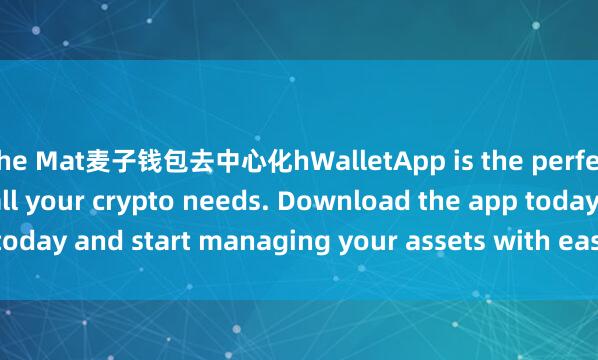 the Mat麦子钱包去中心化hWalletApp is the perfect companion for all your crypto needs. Download the app today and start managing your assets with ease and convenience.