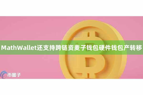 MathWallet还支持跨链资麦子钱包硬件钱包产转移